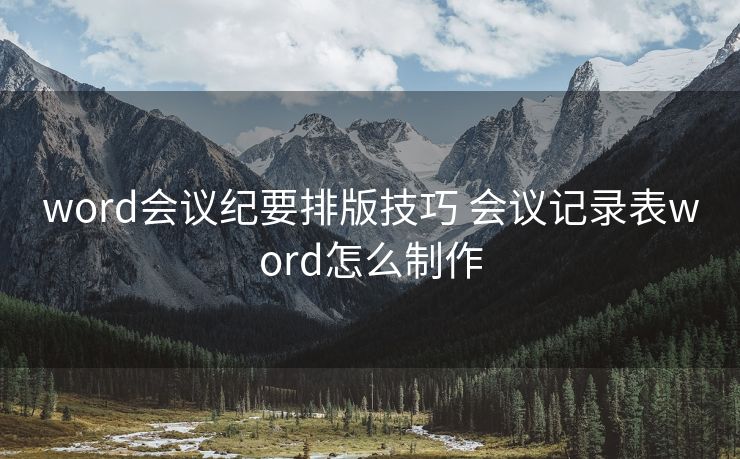 word会议纪要排版技巧 会议记录表word怎么制作