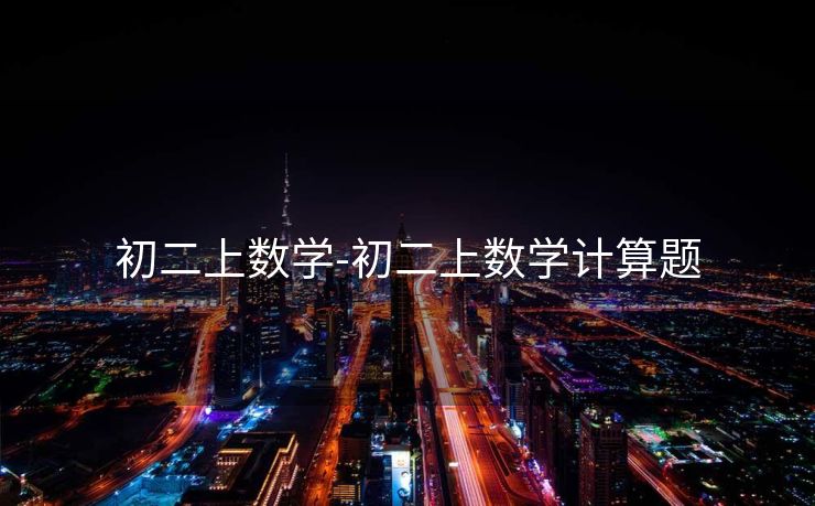 初二上数学-初二上数学计算题 初二上数学-初二上数学计算题
