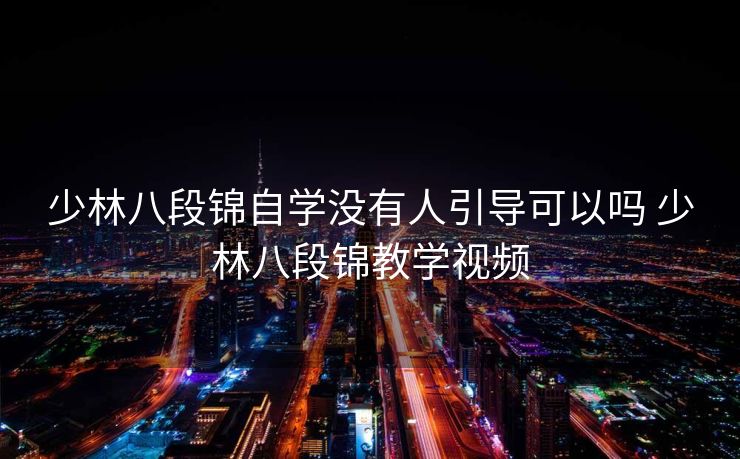 少林八段锦自学没有人引导可以吗 少林八段锦教学视频 少林八段锦自学没有人引导可以吗 少林八段锦教学视频