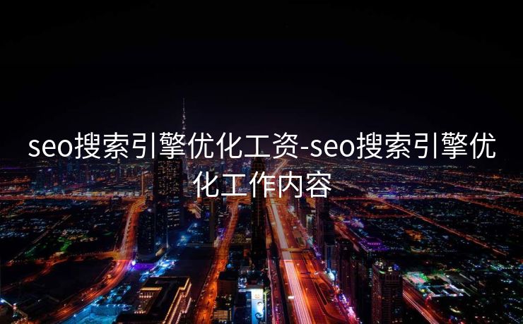 seo搜索引擎优化工资-seo搜索引擎优化工作内容 seo搜索引擎优化工资-seo搜索引擎优化工作内容