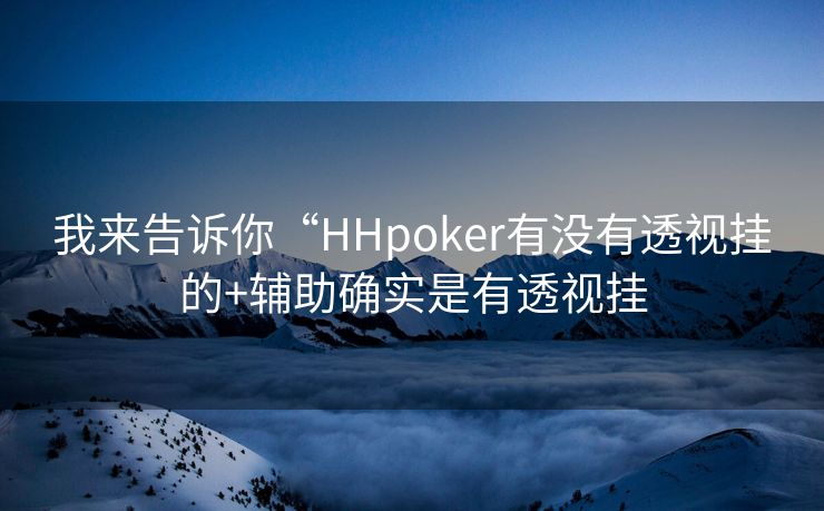 我来告诉你“HHpoker有没有透视挂的+辅助确实是有透视挂