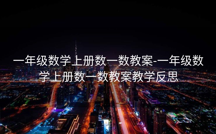一年级数学上册数一数教案-一年级数学上册数一数教案教学反思 一年级数学上册数一数教案-一年级数学上册数一数教案教学反思