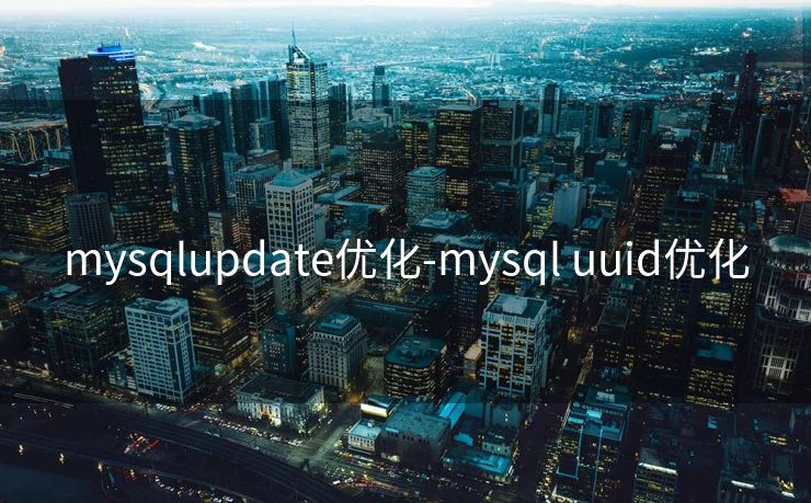 mysqlupdate优化-mysql uuid优化 mysqlupdate优化-mysql uuid优化