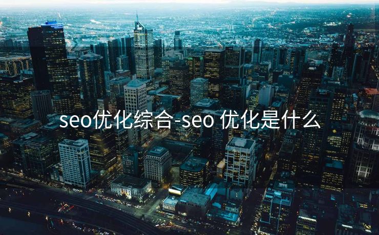 seo优化综合-seo 优化是什么