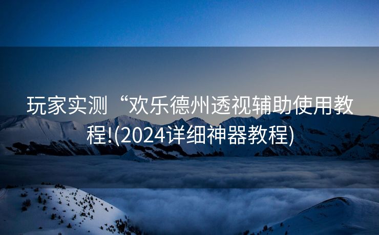 玩家实测“欢乐德州透视辅助使用教程!(2024详细神器教程)