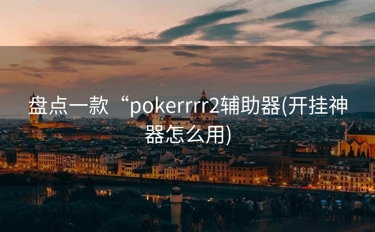盘点一款“pokerrrr2辅助器(开挂神器怎么用)