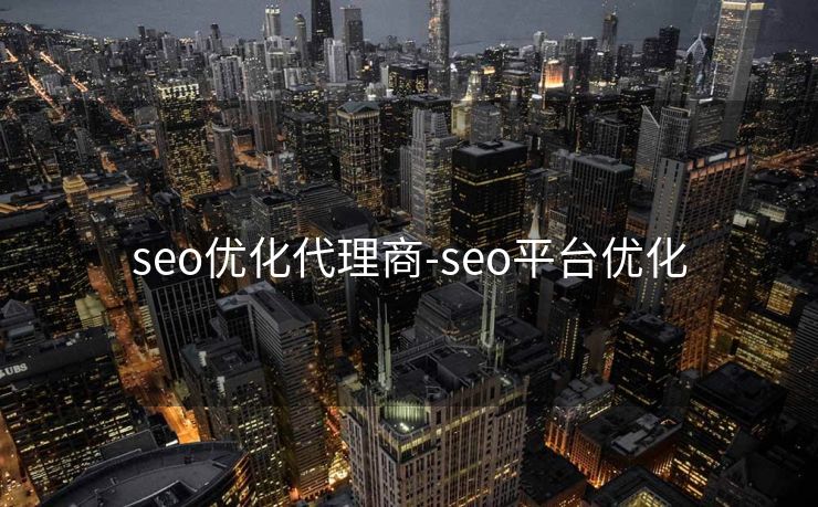 seo优化代理商-seo平台优化 seo优化代理商-seo平台优化
