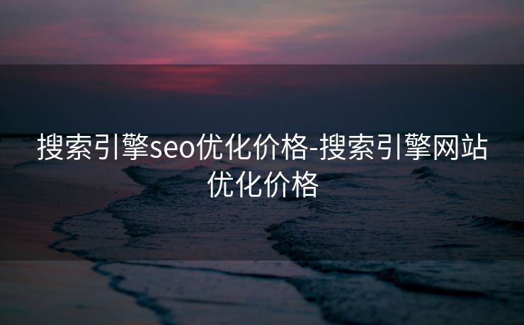 搜索引擎seo优化价格-搜索引擎网站优化价格 搜索引擎seo优化价格-搜索引擎网站优化价格