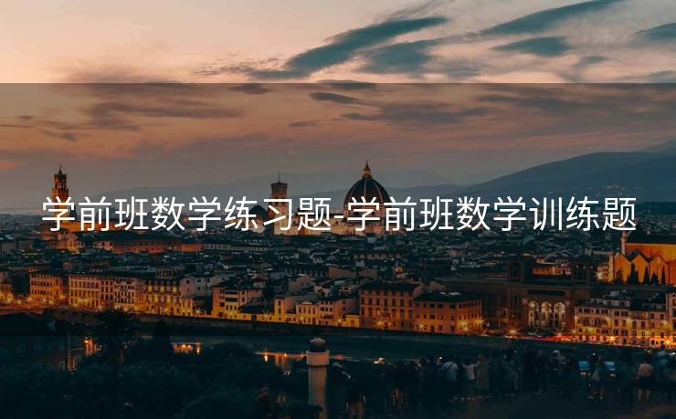 学前班数学练习题-学前班数学训练题 学前班数学练习题-学前班数学训练题