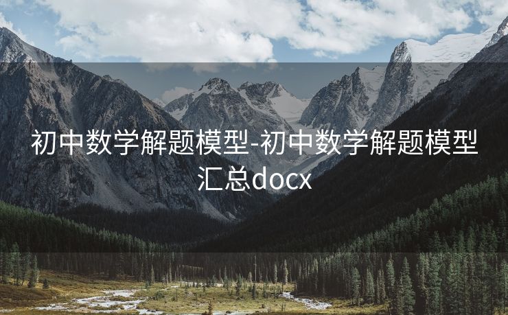 初中数学解题模型-初中数学解题模型汇总docx 初中数学解题模型-初中数学解题模型汇总docx