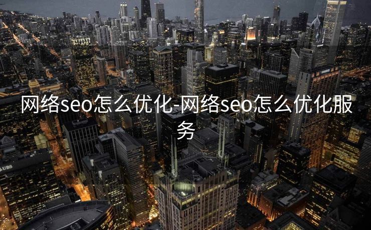 网络seo怎么优化-网络seo怎么优化服务 网络seo怎么优化-网络seo怎么优化服务