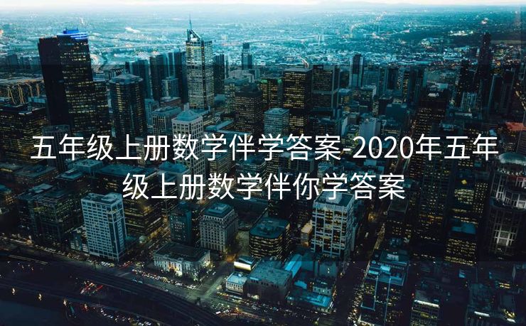五年级上册数学伴学答案-2020年五年级上册数学伴你学答案 五年级上册数学伴学答案-2020年五年级上册数学伴你学答案