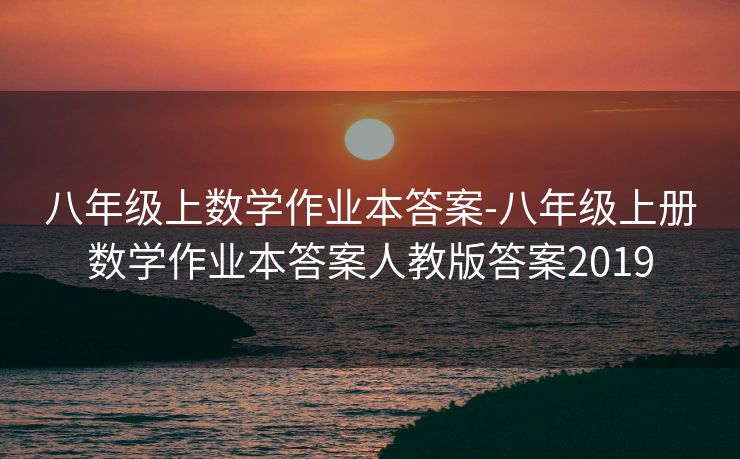 八年级上数学作业本答案-八年级上册数学作业本答案人教版答案2019