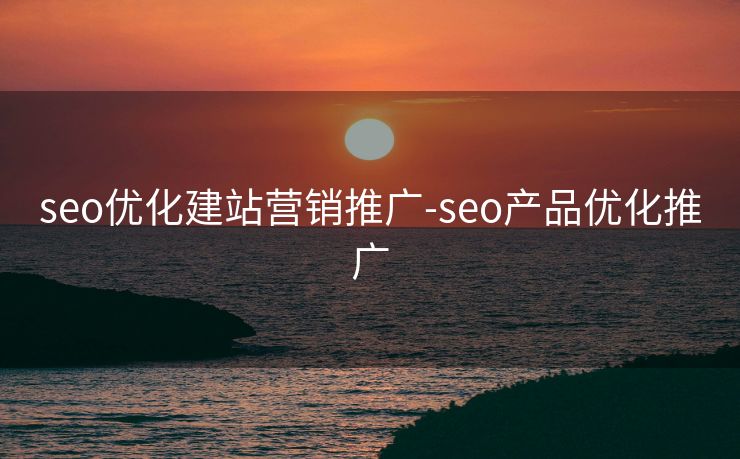 seo优化建站营销推广-seo产品优化推广 seo优化建站营销推广-seo产品优化推广