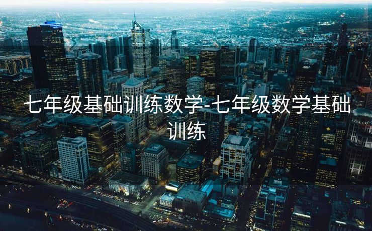 七年级基础训练数学-七年级数学基础训练 七年级基础训练数学-七年级数学基础训练