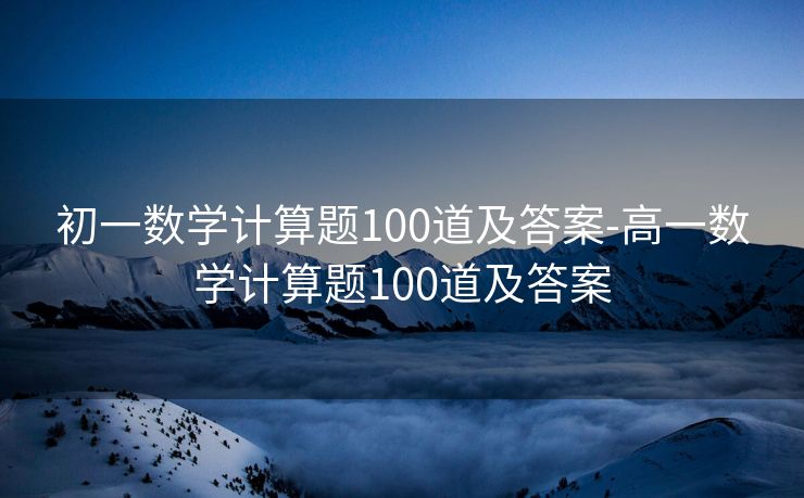 初一数学计算题100道及答案-高一数学计算题100道及答案 初一数学计算题100道及答案-高一数学计算题100道及答案