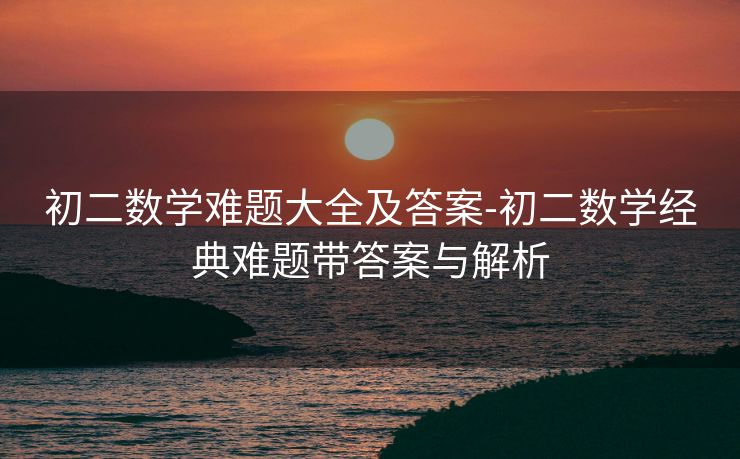 初二数学难题大全及答案-初二数学经典难题带答案与解析