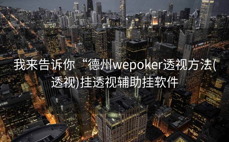 我来告诉你“德州wepoker透视方法(透视)挂透视辅助挂软件
