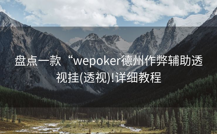 盘点一款“wepoker德州作弊辅助透视挂(透视)!详细教程 盘点一款“wepoker德州作弊辅助透视挂(透视)!详细教程