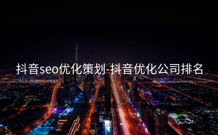 抖音seo优化策划-抖音优化公司排名 抖音seo优化策划-抖音优化公司排名