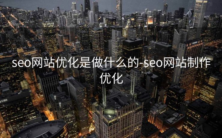 seo网站优化是做什么的-seo网站制作优化 seo网站优化是做什么的-seo网站制作优化