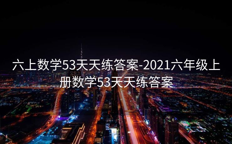 六上数学53天天练答案-2021六年级上册数学53天天练答案