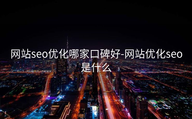 网站seo优化哪家口碑好-网站优化seo是什么 网站seo优化哪家口碑好-网站优化seo是什么
