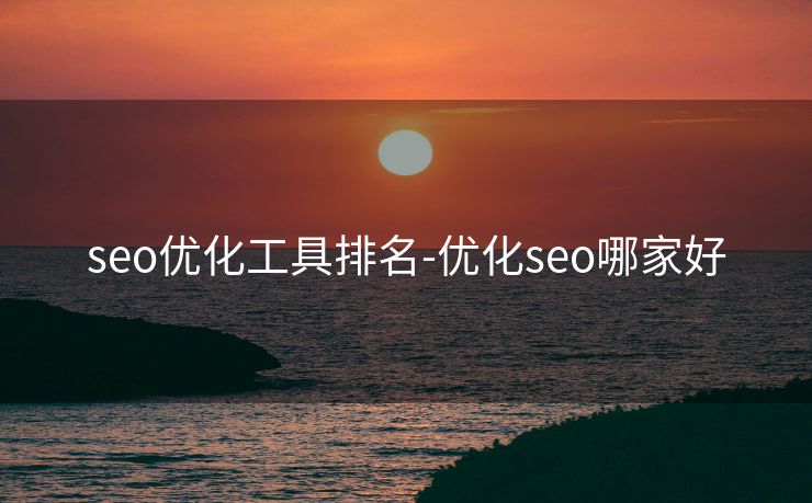 seo优化工具排名-优化seo哪家好