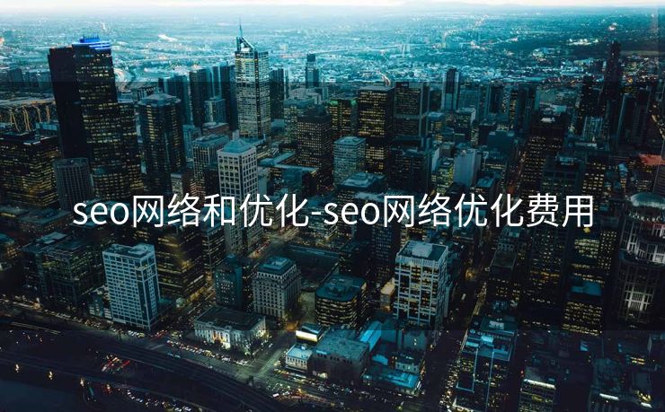 seo网络和优化-seo网络优化费用 seo网络和优化-seo网络优化费用