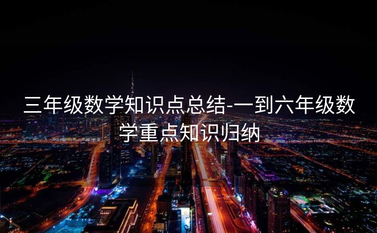 三年级数学知识点总结-一到六年级数学重点知识归纳 三年级数学知识点总结-一到六年级数学重点知识归纳