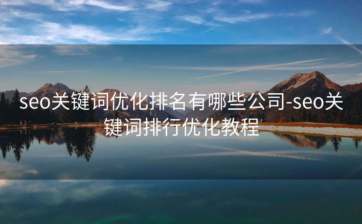 seo关键词优化排名有哪些公司-seo关键词排行优化教程 seo关键词优化排名有哪些公司-seo关键词排行优化教程