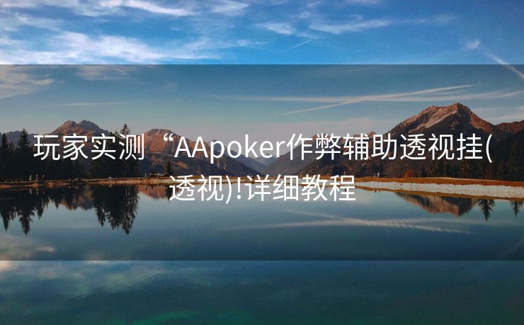 玩家实测“AApoker作弊辅助透视挂(透视)!详细教程