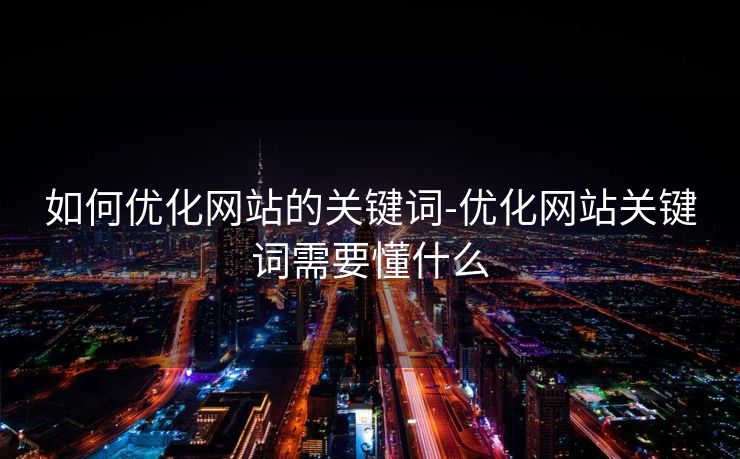 如何优化网站的关键词-优化网站关键词需要懂什么 如何优化网站的关键词-优化网站关键词需要懂什么