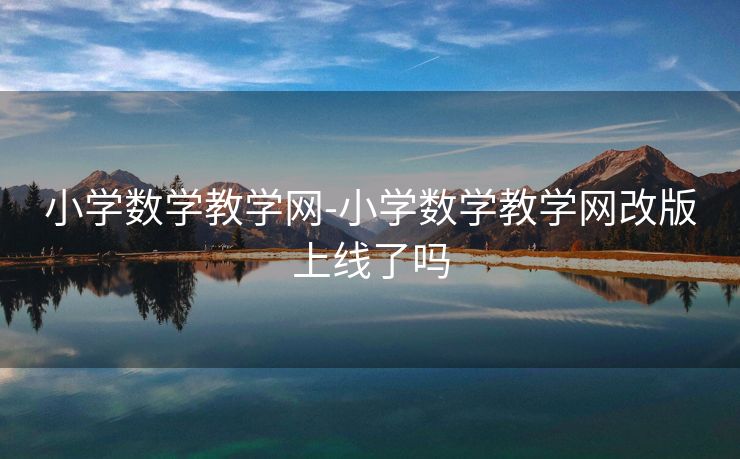 小学数学教学网-小学数学教学网改版上线了吗 小学数学教学网-小学数学教学网改版上线了吗