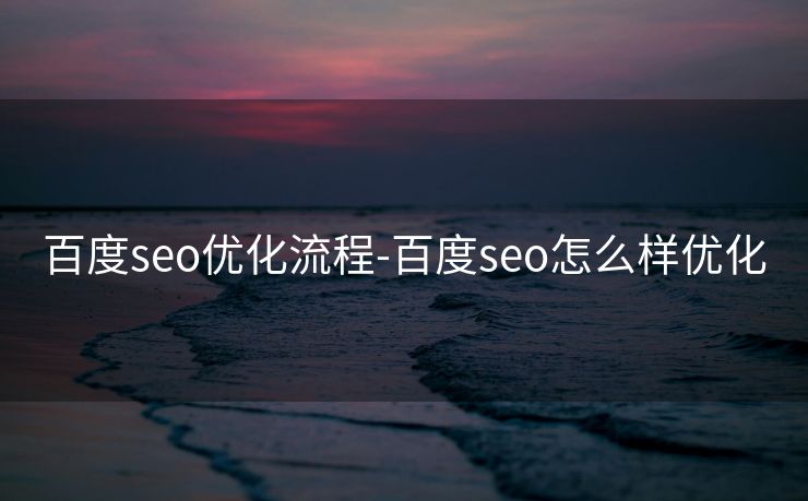 百度seo优化流程-百度seo怎么样优化 百度seo优化流程-百度seo怎么样优化