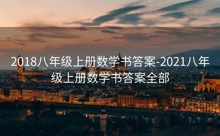 2018八年级上册数学书答案-2021八年级上册数学书答案全部