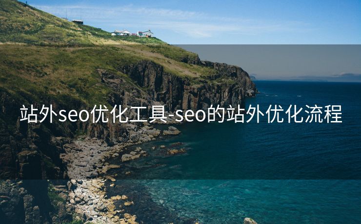 站外seo优化工具-seo的站外优化流程 站外seo优化工具-seo的站外优化流程