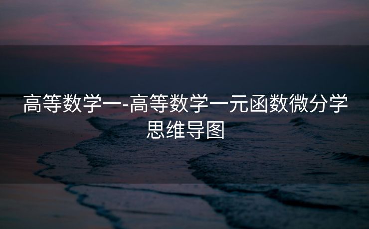 高等数学一-高等数学一元函数微分学思维导图 高等数学一-高等数学一元函数微分学思维导图