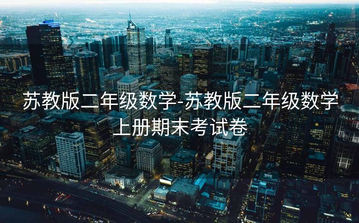 苏教版二年级数学-苏教版二年级数学上册期末考试卷 苏教版二年级数学-苏教版二年级数学上册期末考试卷