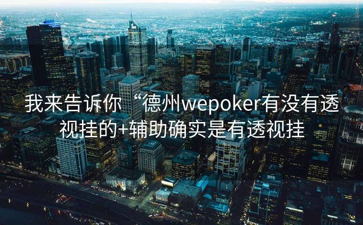 我来告诉你“德州wepoker有没有透视挂的+辅助确实是有透视挂 我来告诉你“德州wepoker有没有透视挂的+辅助确实是有透视挂