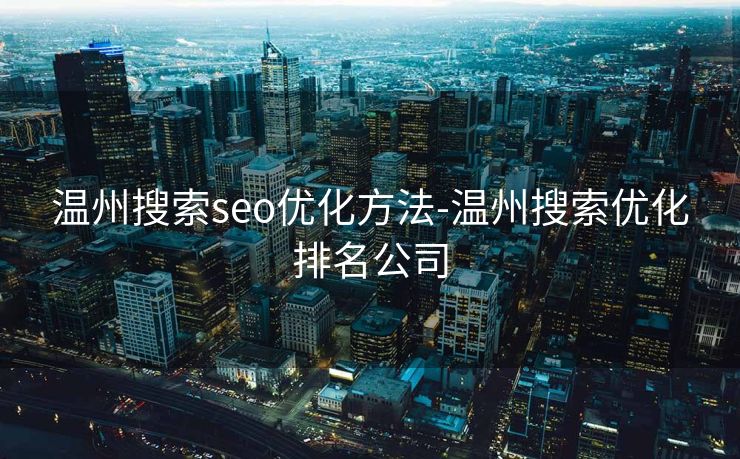 温州搜索seo优化方法-温州搜索优化排名公司