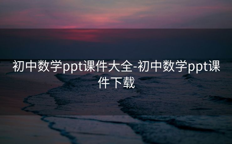 初中数学ppt课件大全-初中数学ppt课件下载 初中数学ppt课件大全-初中数学ppt课件下载