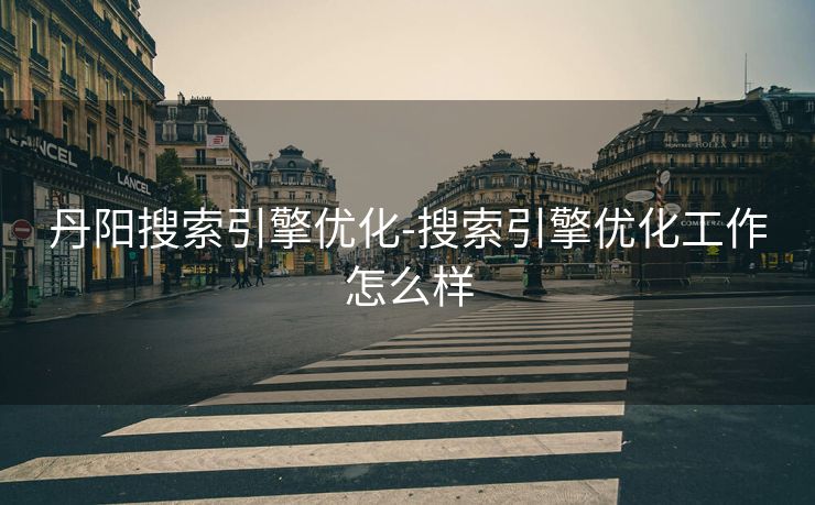 丹阳搜索引擎优化-搜索引擎优化工作怎么样