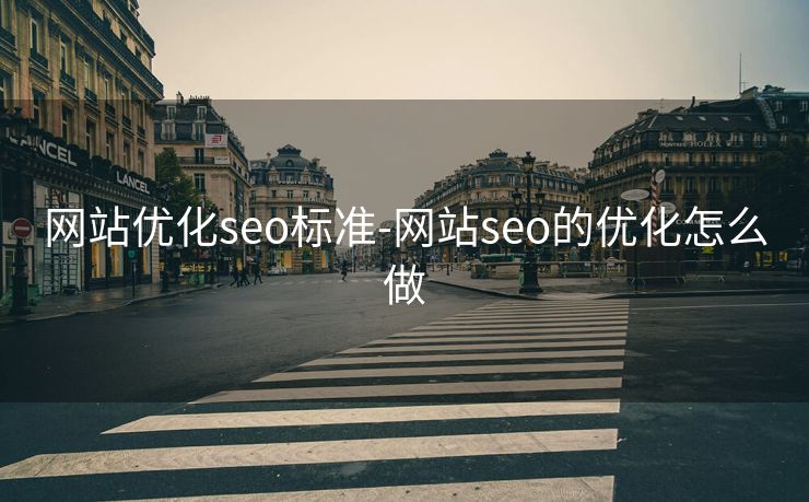 网站优化seo标准-网站seo的优化怎么做 网站优化seo标准-网站seo的优化怎么做