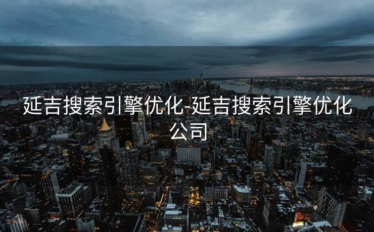 延吉搜索引擎优化-延吉搜索引擎优化公司 延吉搜索引擎优化-延吉搜索引擎优化公司