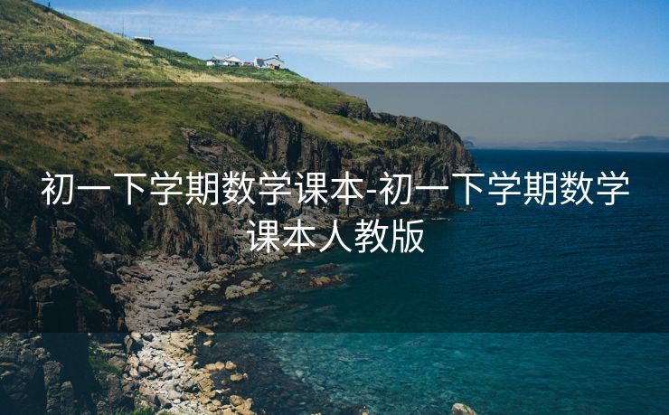 初一下学期数学课本-初一下学期数学课本人教版 初一下学期数学课本-初一下学期数学课本人教版