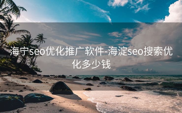 海宁seo优化推广软件-海淀seo搜索优化多少钱 海宁seo优化推广软件-海淀seo搜索优化多少钱