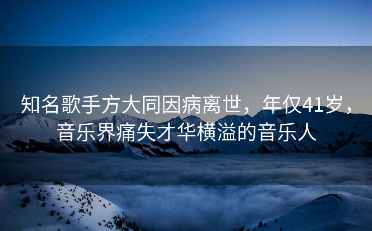 知名歌手方大同因病离世,年仅41岁,音乐界痛失才华横溢的音乐人 知名歌手方大同因病离世,年仅41岁,音乐界痛失才华横溢的音乐人