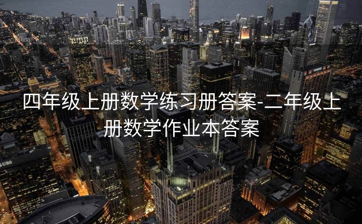 四年级上册数学练习册答案-二年级上册数学作业本答案 四年级上册数学练习册答案-二年级上册数学作业本答案