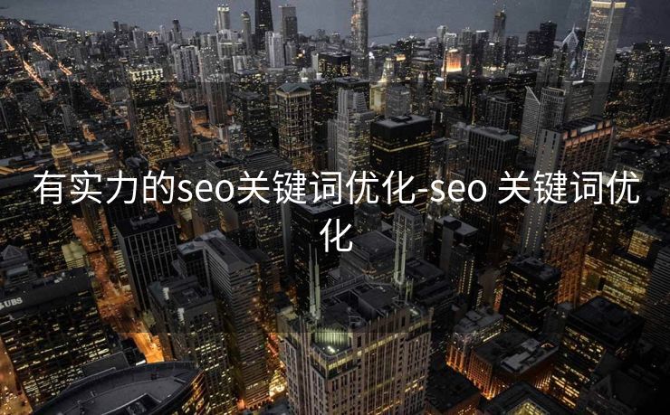 有实力的seo关键词优化-seo 关键词优化 有实力的seo关键词优化-seo 关键词优化